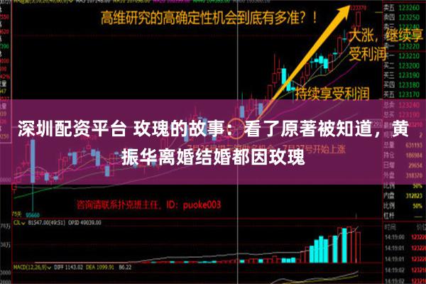 深圳配资平台 玫瑰的故事：看了原著被知道，黄振华离婚结婚都因玫瑰