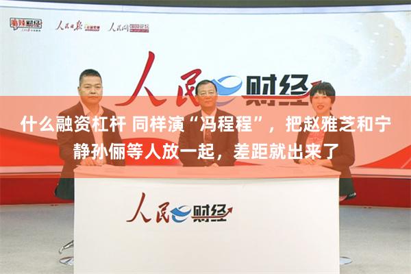 什么融资杠杆 同样演“冯程程”，把赵雅芝和宁静孙俪等人放一起，差距就出来了