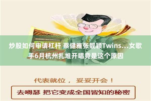 炒股如何申请杠杆 蔡健雅张靓颖Twins…女歌手6月杭州扎堆开唱竟是这个原因