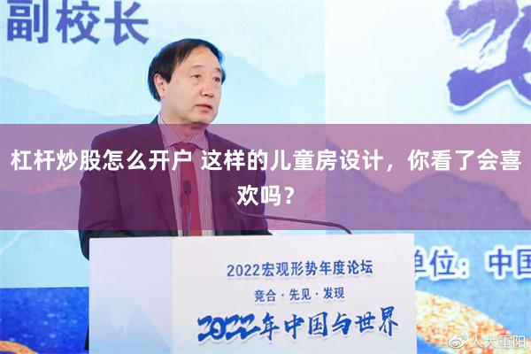 杠杆炒股怎么开户 这样的儿童房设计，你看了会喜欢吗？