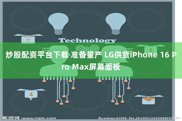 炒股配资平台下载 准备量产 LG供货iPhone 16 Pro Max屏幕面板