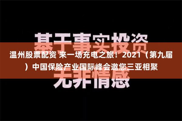 温州股票配资 来一场充电之旅！2021（第九届）中国保险产业国际峰会邀您三亚相聚