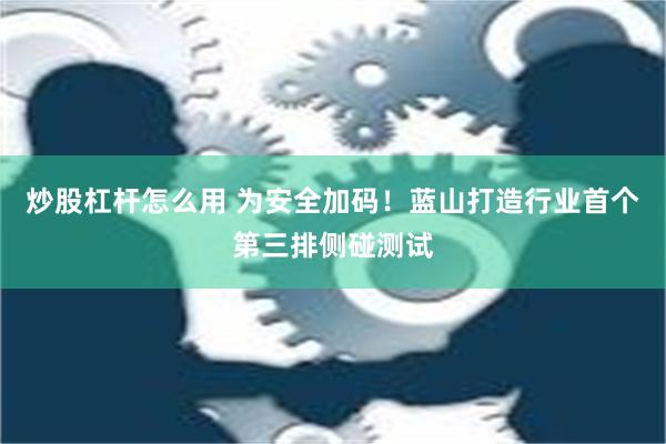 炒股杠杆怎么用 为安全加码！蓝山打造行业首个第三排侧碰测试