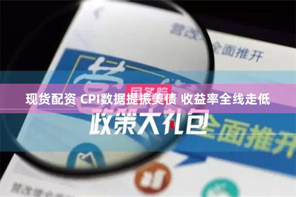 现货配资 CPI数据提振美债 收益率全线走低