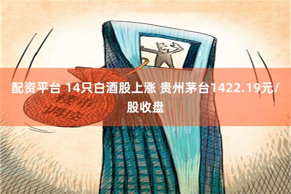 配资平台 14只白酒股上涨 贵州茅台1422.19元/股收盘