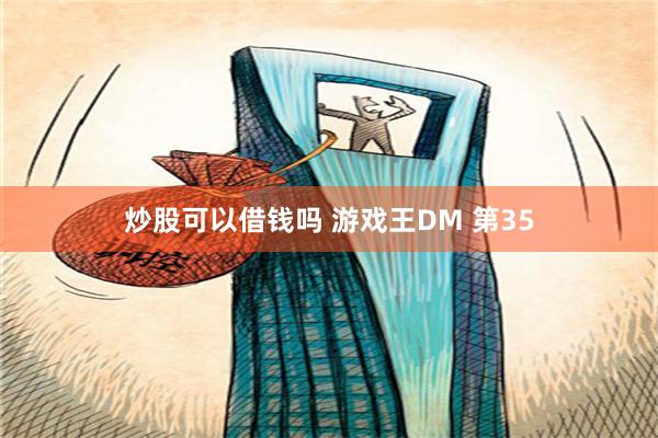 炒股可以借钱吗 游戏王DM 第35