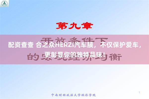 配资查查 合之众HERZI汽车膜，不仅保护爱车，更彰显你的独特品味！