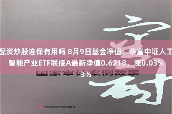 配资炒股连保有用吗 8月9日基金净值：华富中证人工智能产业ETF联接A最新净值0.6218，涨0.03%