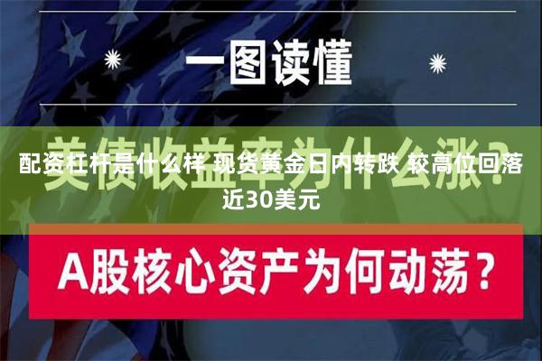 配资杠杆是什么样 现货黄金日内转跌 较高位回落近30美元