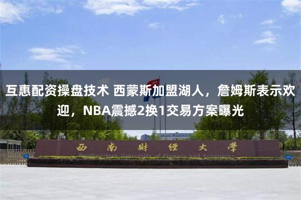 互惠配资操盘技术 西蒙斯加盟湖人，詹姆斯表示欢迎，NBA震撼2换1交易方案曝光