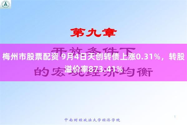 梅州市股票配资 9月4日天创转债上涨0.31%，转股溢价率873.41%