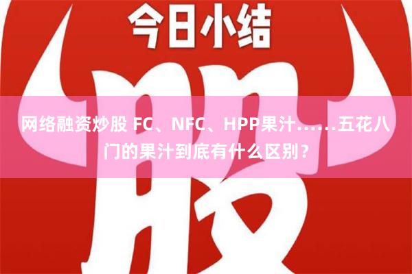 网络融资炒股 FC、NFC、HPP果汁……五花八门的果汁到底有什么区别？