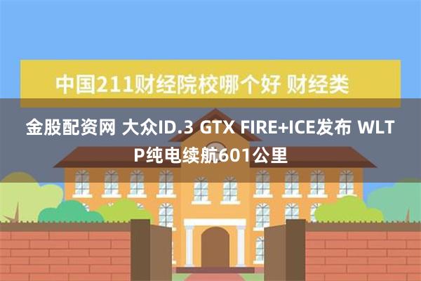 金股配资网 大众ID.3 GTX FIRE+ICE发布 WLTP纯电续航601公里