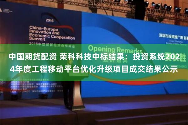 中国期货配资 荣科科技中标结果：投资系统2024年度工程移动平台优化升级项目成交结果公示