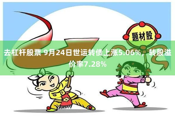 去杠杆股票 9月24日世运转债上涨5.06%，转股溢价率7.28%