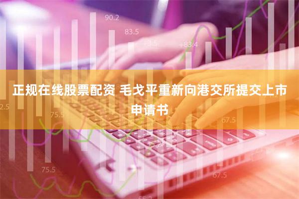 正规在线股票配资 毛戈平重新向港交所提交上市申请书