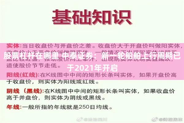 股票杠杆在哪里 中泰证券：新一轮船舶上行周期已于2021年开启