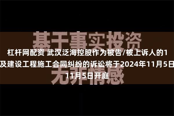 杠杆网配资 武汉泛海控股作为被告/被上诉人的1起涉及建设工程施工合同纠纷的诉讼将于2024年11月5日开庭