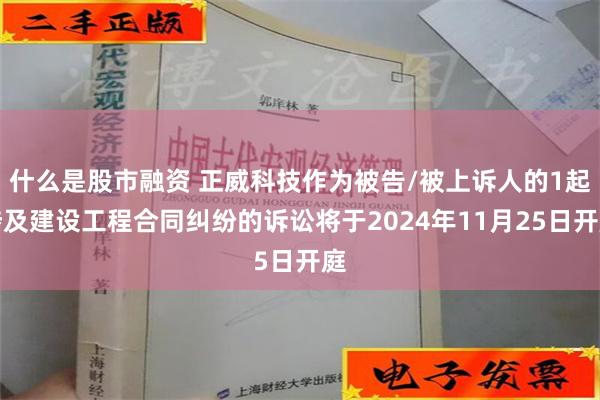 什么是股市融资 正威科技作为被告/被上诉人的1起涉及建设工程合同纠纷的诉讼将于2024年11月25日开庭