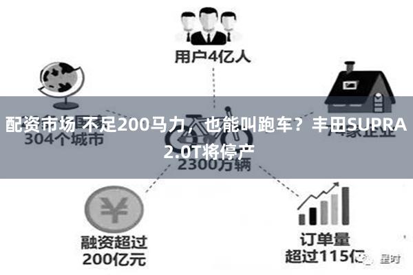 配资市场 不足200马力，也能叫跑车？丰田SUPRA 2.0T将停产