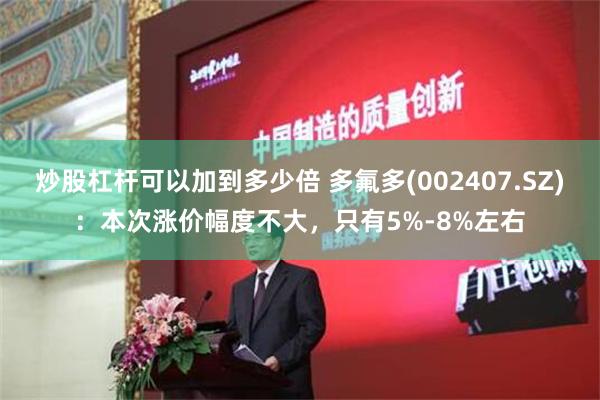 炒股杠杆可以加到多少倍 多氟多(002407.SZ)：本次涨价幅度不大，只有5%-8%左右