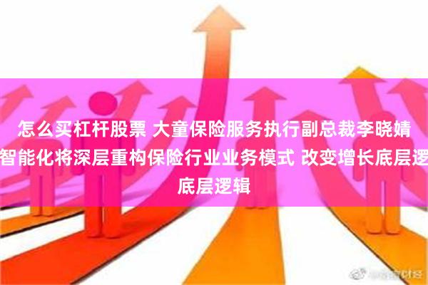 怎么买杠杆股票 大童保险服务执行副总裁李晓婧：智能化将深层重构保险行业业务模式 改变增长底层逻辑