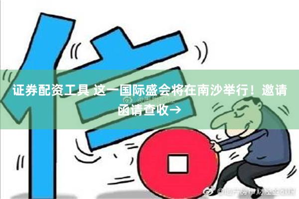 证券配资工具 这一国际盛会将在南沙举行！邀请函请查收→