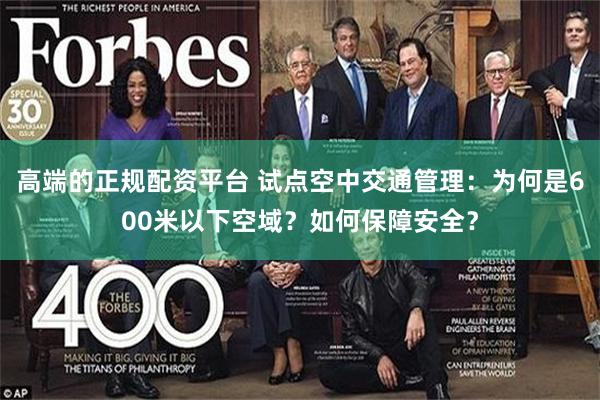 高端的正规配资平台 试点空中交通管理：为何是600米以下空域？如何保障安全？