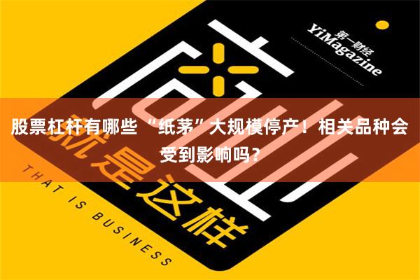 股票杠杆有哪些 “纸茅”大规模停产！相关品种会受到影响吗？