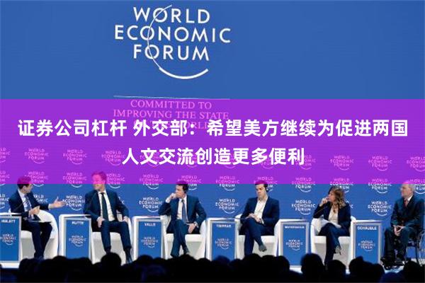 证券公司杠杆 外交部：希望美方继续为促进两国人文交流创造更多便利