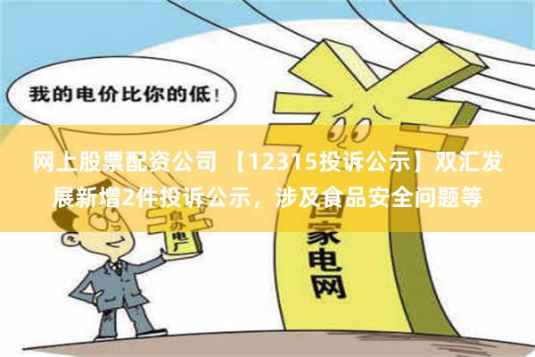 网上股票配资公司 【12315投诉公示】双汇发展新增2件投诉公示，涉及食品安全问题等