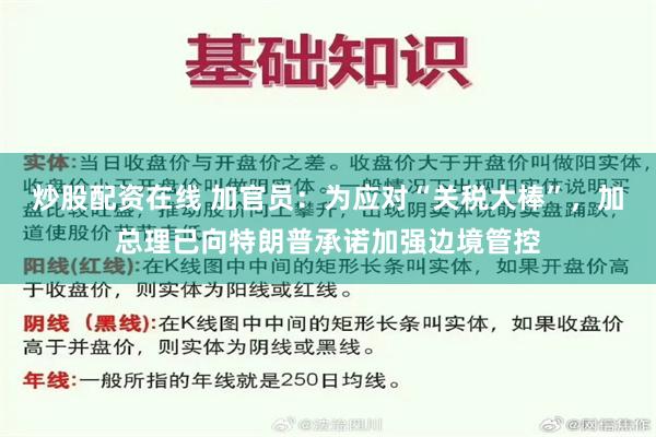 炒股配资在线 加官员：为应对“关税大棒”，加总理已向特朗普承诺加强边境管控