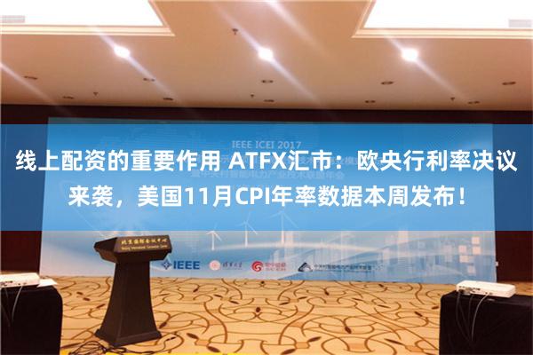 线上配资的重要作用 ATFX汇市：欧央行利率决议来袭，美国11月CPI年率数据本周发布！