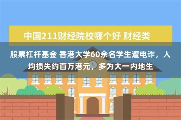 股票杠杆基金 香港大学60余名学生遭电诈，人均损失约百万港元，多为大一内地生