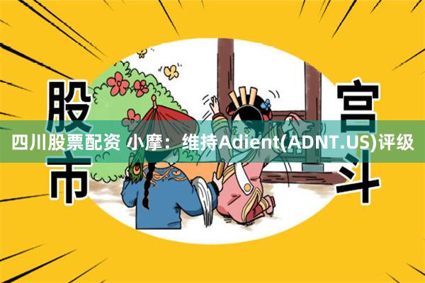 四川股票配资 小摩：维持Adient(ADNT.US)评级