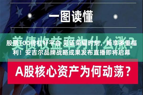 股票100倍杠杆平台 见证荣耀时刻，畅享多重福利！安吉尔品牌战略成果发布直播即将启幕